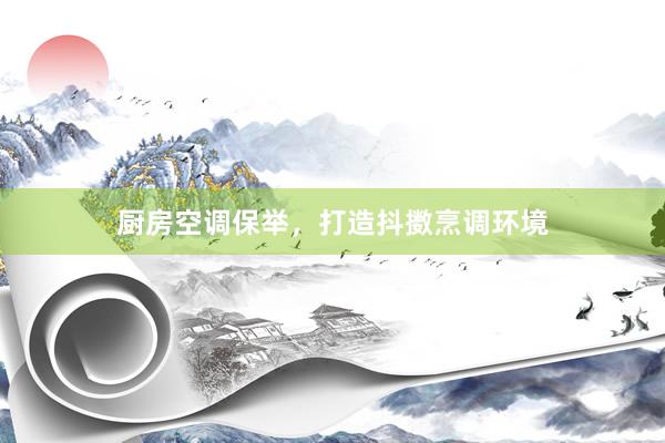 厨房空调保举，打造抖擞烹调环境